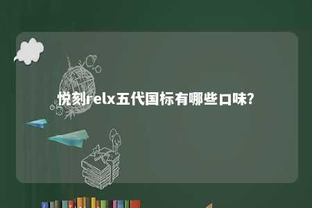 悦刻relx五代国标有哪些口味？ 